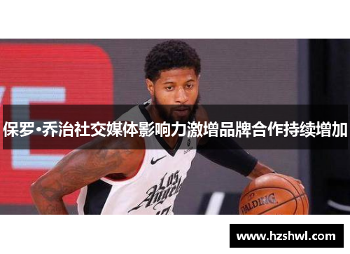 保罗·乔治社交媒体影响力激增品牌合作持续增加