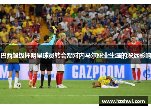 巴西超级杯明星球员转会潮对内马尔职业生涯的深远影响