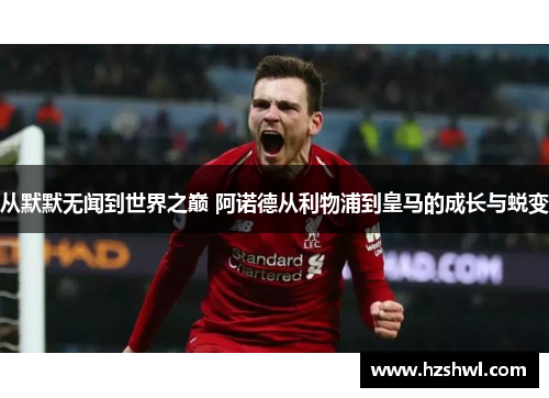 从默默无闻到世界之巅 阿诺德从利物浦到皇马的成长与蜕变