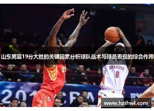 山东男篮19分大胜的关键因素分析球队战术与球员表现的综合作用
