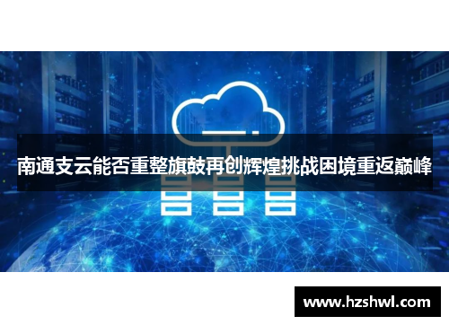 南通支云能否重整旗鼓再创辉煌挑战困境重返巅峰
