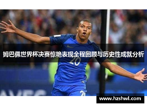 姆巴佩世界杯决赛惊艳表现全程回顾与历史性成就分析