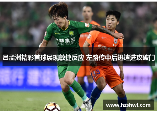 吕孟洲精彩首球展现敏捷反应 左路传中后迅速进攻破门