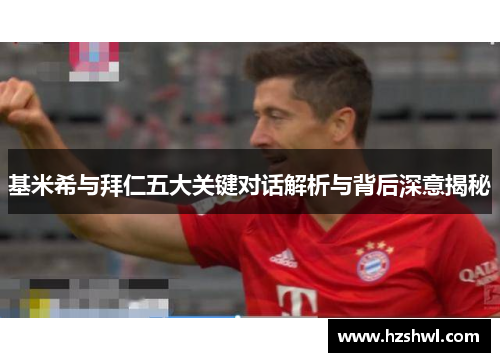 基米希与拜仁五大关键对话解析与背后深意揭秘