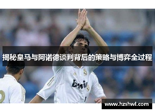 揭秘皇马与阿诺德谈判背后的策略与博弈全过程