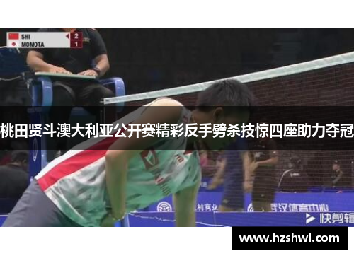 桃田贤斗澳大利亚公开赛精彩反手劈杀技惊四座助力夺冠