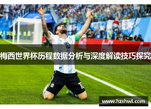 梅西世界杯历程数据分析与深度解读技巧探究