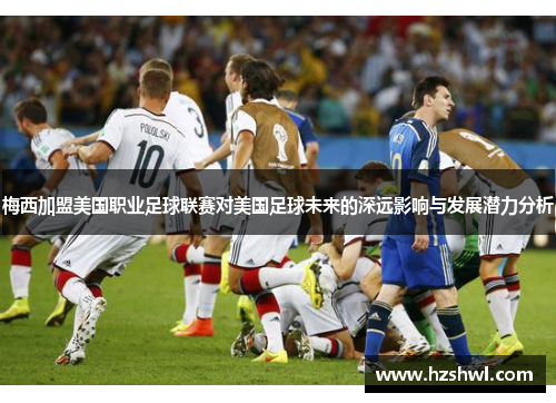 梅西加盟美国职业足球联赛对美国足球未来的深远影响与发展潜力分析