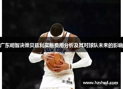 广东明智决策贝兹利买断费用分析及其对球队未来的影响