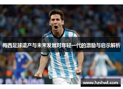 梅西足球遗产与未来发展对年轻一代的激励与启示解析