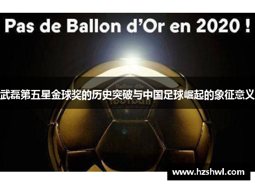 武磊第五星金球奖的历史突破与中国足球崛起的象征意义