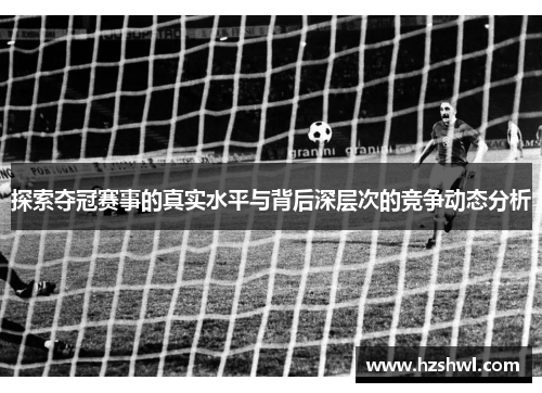 探索夺冠赛事的真实水平与背后深层次的竞争动态分析