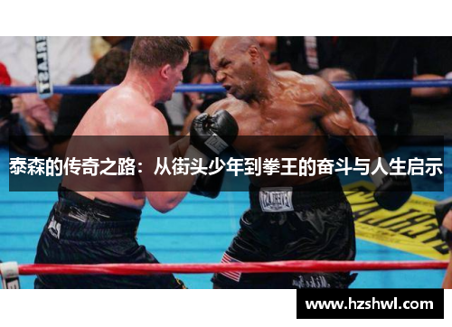 泰森的传奇之路：从街头少年到拳王的奋斗与人生启示