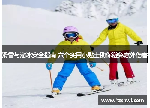 滑雪与溜冰安全指南 六个实用小贴士助你避免意外伤害