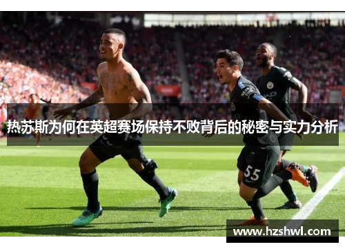 热苏斯为何在英超赛场保持不败背后的秘密与实力分析