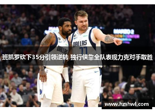 班凯罗砍下35分引领逆转 独行侠靠全队表现力克对手取胜
