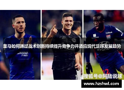 皇马如何通过战术创新持续提升竞争力并适应现代足球发展趋势