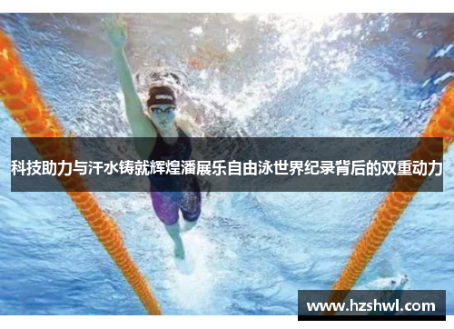 科技助力与汗水铸就辉煌潘展乐自由泳世界纪录背后的双重动力