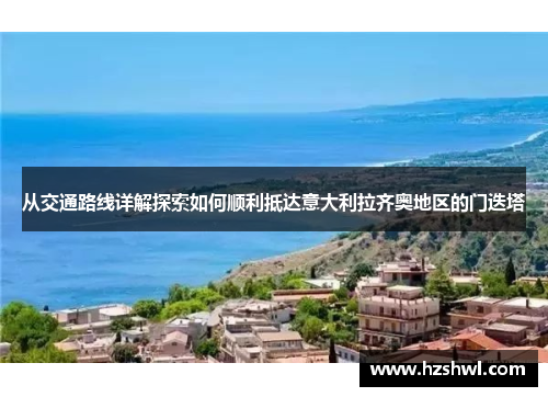 从交通路线详解探索如何顺利抵达意大利拉齐奥地区的门迭塔