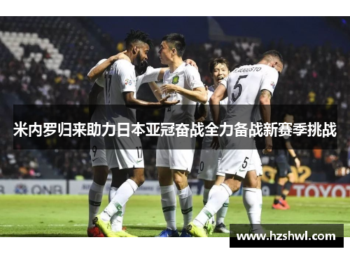 米内罗归来助力日本亚冠奋战全力备战新赛季挑战