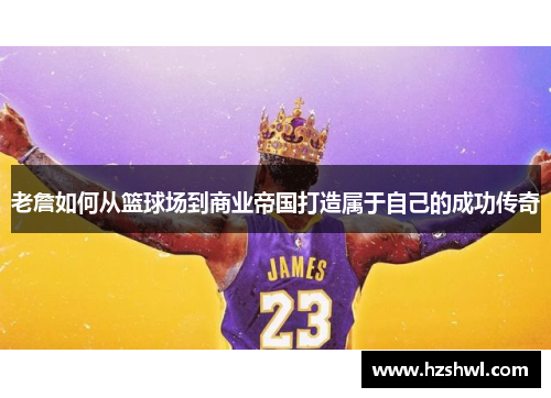老詹如何从篮球场到商业帝国打造属于自己的成功传奇