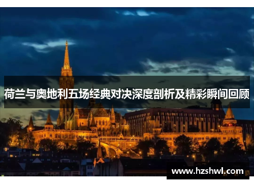 荷兰与奥地利五场经典对决深度剖析及精彩瞬间回顾