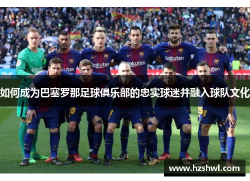 如何成为巴塞罗那足球俱乐部的忠实球迷并融入球队文化