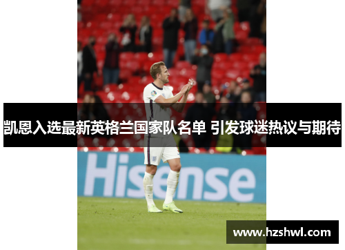 凯恩入选最新英格兰国家队名单 引发球迷热议与期待