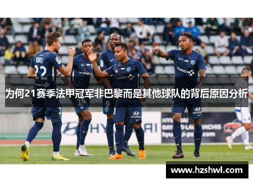 为何21赛季法甲冠军非巴黎而是其他球队的背后原因分析