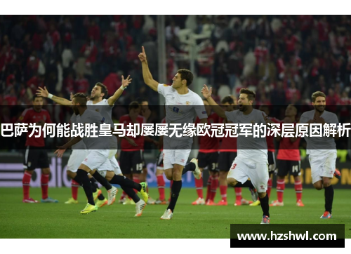 巴萨为何能战胜皇马却屡屡无缘欧冠冠军的深层原因解析
