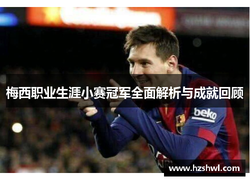 梅西职业生涯小赛冠军全面解析与成就回顾