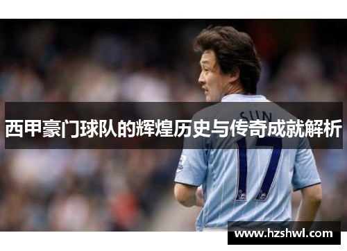 西甲豪门球队的辉煌历史与传奇成就解析